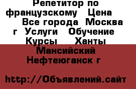 Репетитор по французскому › Цена ­ 800 - Все города, Москва г. Услуги » Обучение. Курсы   . Ханты-Мансийский,Нефтеюганск г.